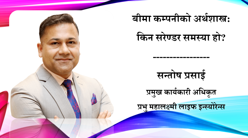 बीमा कम्पनीको अर्थशास्त्र: किन सरेण्डर समस्या हो? सन्तोष प्रसाईको लेख